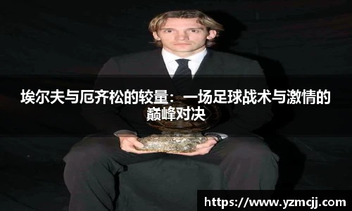 埃尔夫与厄齐松的较量：一场足球战术与激情的巅峰对决
