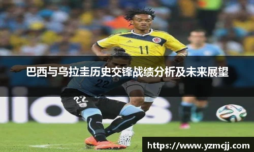 巴西与乌拉圭历史交锋战绩分析及未来展望