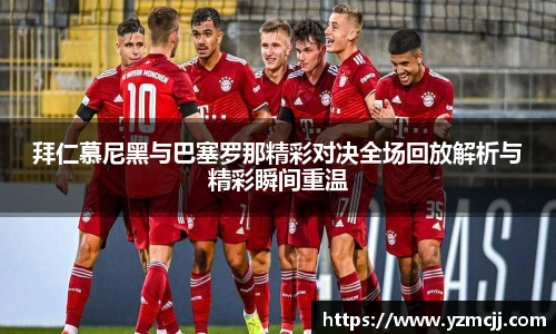 拜仁慕尼黑与巴塞罗那精彩对决全场回放解析与精彩瞬间重温