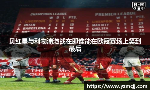 贝红星与利物浦激战在即谁能在欧冠赛场上笑到最后